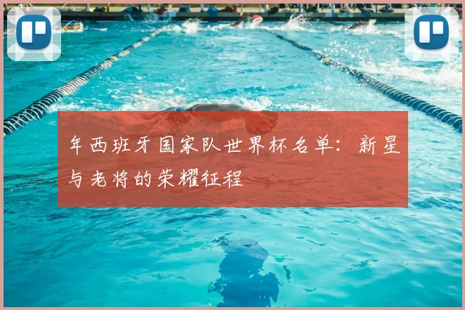 年西班牙国家队世界杯名单:新星与老将的荣耀征程