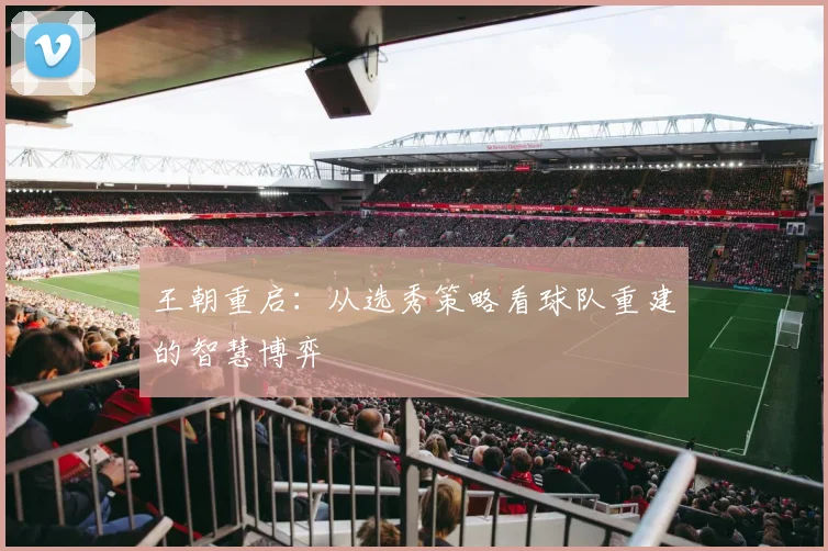 王朝重启：从选秀策略看球队重建的智慧博弈
