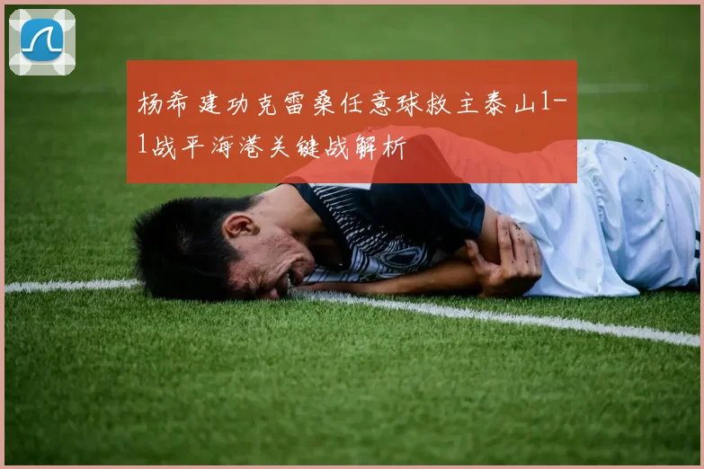 杨希建功克雷桑任意球救主泰山1-1战平海港关键战解析