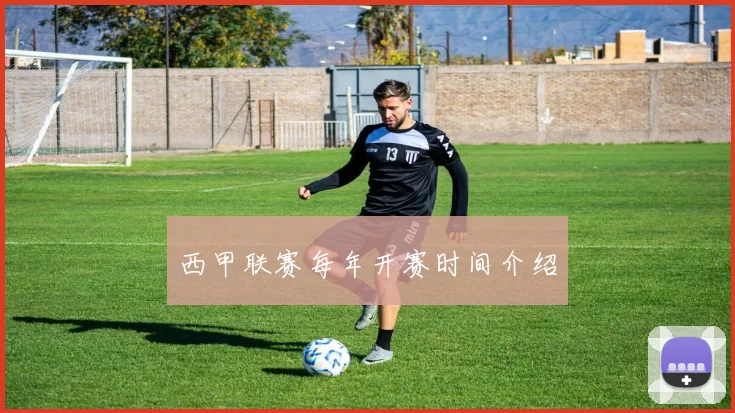 西甲联赛每年开赛时间介绍