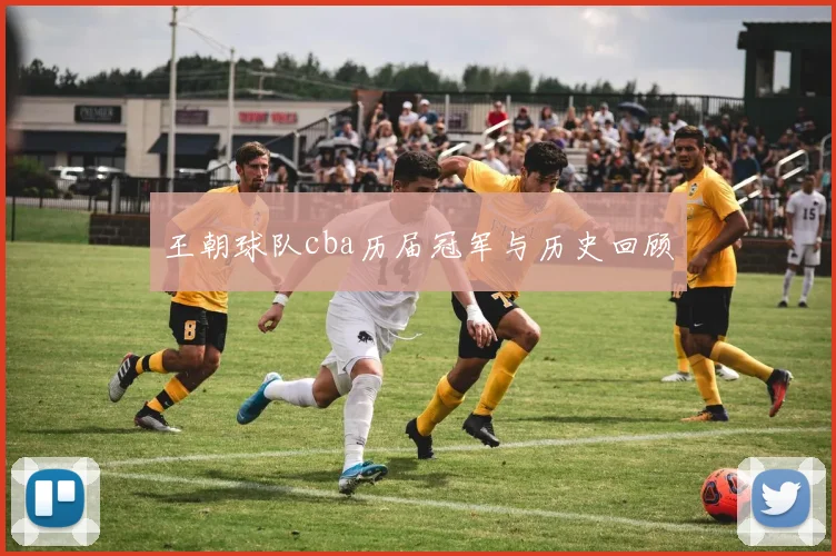 王朝球队cba历届冠军与历史回顾